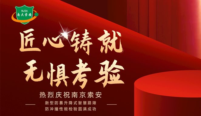 新型防暴升降式智慧路障防沖撞性能檢驗(yàn)圓滿(mǎn)成功，南大索安，匠心出品
